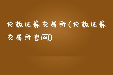 伦敦证券交易所(伦敦证券交易所官网)_https://www.cyfs-sh.com_股市知识_第1张