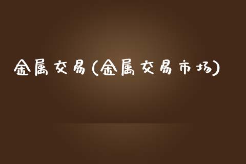 金属交易(金属交易市场)_https://www.cyfs-sh.com_股市资讯_第1张