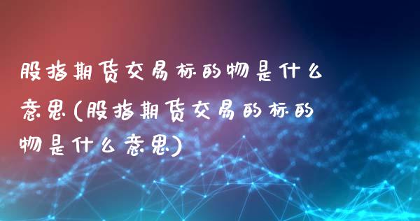 股指期货交易标的物是什么意思(股指期货交易的标的物是什么意思)_未分类_第1张_砼顺财经 股指期货交易标的物是什么意思(股指期货交易的标的物是什么意思)_https://www.cyfs-sh.com_未分类_第1张