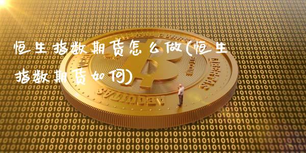 恒生指数期货怎么做(恒生指数期货如何)_https://www.cyfs-sh.com_未分类_第1张