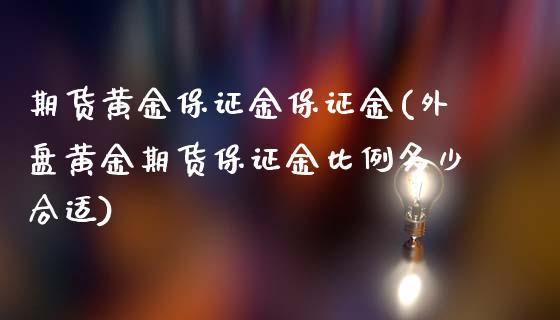 期货黄金保证金保证金(外盘黄金期货保证金比例多少合适)_https://www.cyfs-sh.com_未分类_第1张