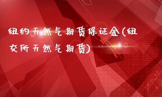 纽约天然气期货保证金(纽交所天然气期货)_https://www.cyfs-sh.com_未分类_第1张