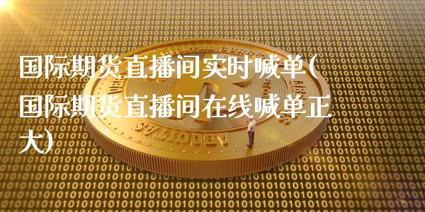 国际期货直播间实时喊单(国际期货直播间在线喊单正大)_https://www.cyfs-sh.com_股市知识_第1张