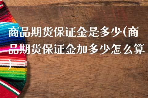 商品期货保证金是多少(商品期货保证金加多少怎么算)_https://www.cyfs-sh.com_股市知识_第1张