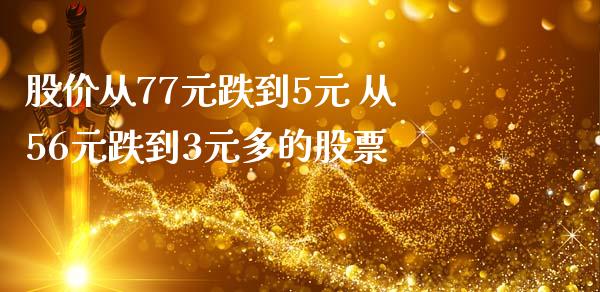 股价从77元跌到5元 从56元跌到3元多的股票_https://www.cyfs-sh.com_股票市场_第1张