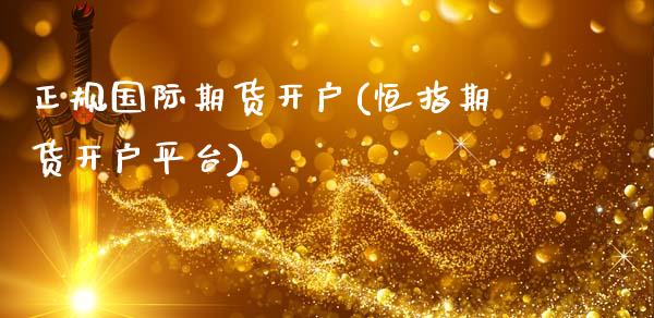 正规国际期货开户(恒指期货开户平台)_https://www.cyfs-sh.com_研究报告_第1张
