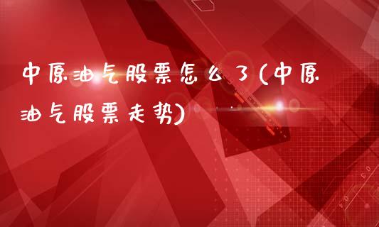 中原油气股票怎么了(中原油气股票走势)_https://www.cyfs-sh.com_股票问答_第1张
