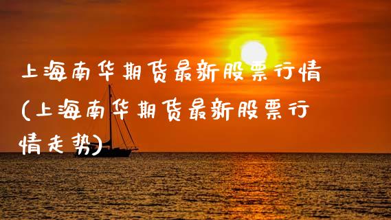 上海南华期货最新股票行情(上海南华期货最新股票行情走势)_未分类_第1张_砼顺财经 上海南华期货最新股票行情(上海南华期货最新股票行情走势)_https://www.cyfs-sh.com_未分类_第1张