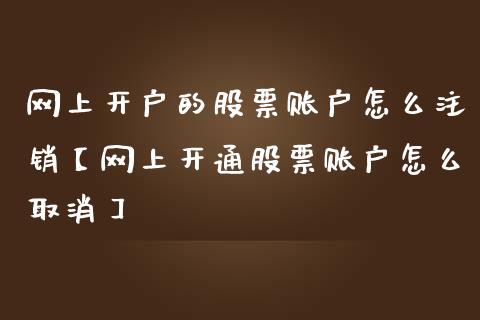 网上开户的股票账户怎么注销【网上开通股票账户怎么取消】_https://www.cyfs-sh.com_研究报告_第1张