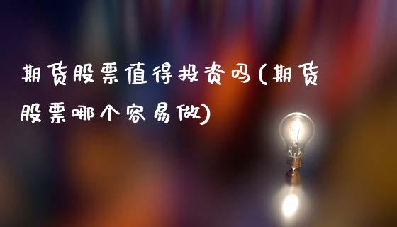 期货股票值得投资吗(期货股票哪个容易做)_股票市场_第1张_砼顺财经 期货股票值得投资吗(期货股票哪个容易做)_https://www.cyfs-sh.com_股票市场_第1张