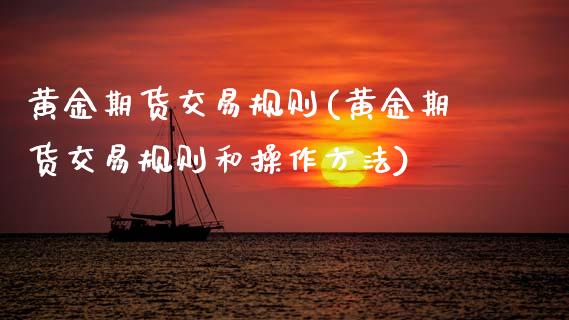 黄金期货交易规则(黄金期货交易规则和操作方法)_https://www.cyfs-sh.com_研究报告_第1张