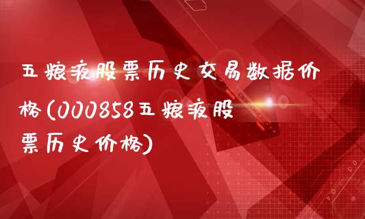 五粮液股票历史交易数据价格(000858五粮液股票历史价格)_https://www.cyfs-sh.com_股市资讯_第1张