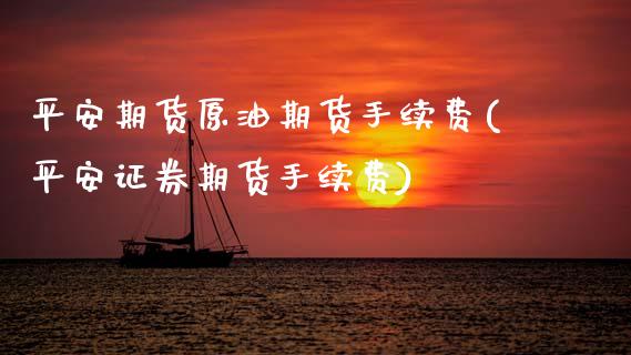 平安期货原油期货手续费(平安证券期货手续费)_https://www.cyfs-sh.com_股票问答_第1张