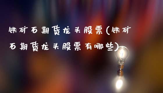 铁矿石期货龙头股票(铁矿石期货龙头股票有哪些)_https://www.cyfs-sh.com_研究报告_第1张
