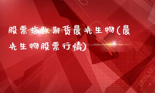 股票指数期货晨光生物(晨光生物股票行情)_https://www.cyfs-sh.com_股票问答_第1张