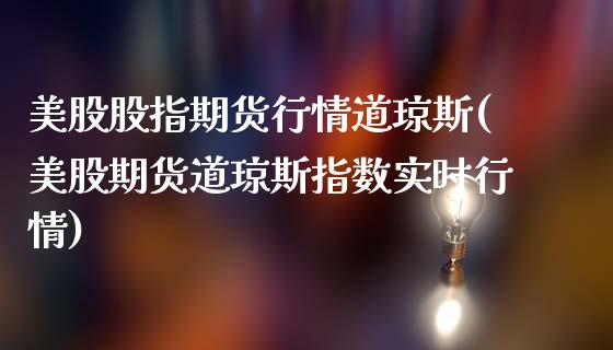 美股股指期货行情道琼斯(美股期货道琼斯指数实时行情)_研究报告_第1张_砼顺财经 美股股指期货行情道琼斯(美股期货道琼斯指数实时行情)_https://www.cyfs-sh.com_研究报告_第1张