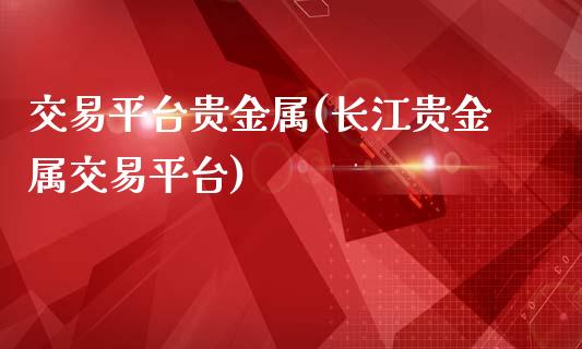 交易平台贵金属(长江贵金属交易平台)_https://www.cyfs-sh.com_未分类_第1张