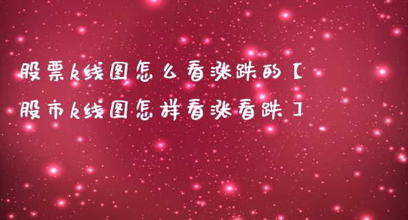 股票k线图怎么看涨跌的【股市k线图怎样看涨看跌】_https://www.cyfs-sh.com_股市知识_第1张