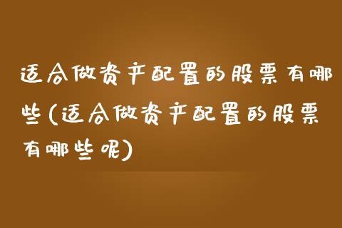 适合做资产配置的股票有哪些(适合做资产配置的股票有哪些呢)_股市知识_第1张_砼顺财经 适合做资产配置的股票有哪些(适合做资产配置的股票有哪些呢)_https://www.cyfs-sh.com_股市知识_第1张