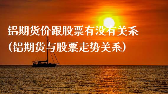 铝期货价跟股票有没有关系(铝期货与股票走势关系)_https://www.cyfs-sh.com_未分类_第1张