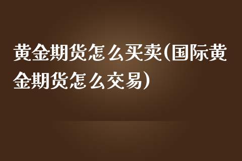 黄金期货怎么买卖(国际黄金期货怎么交易)_https://www.cyfs-sh.com_研究报告_第1张