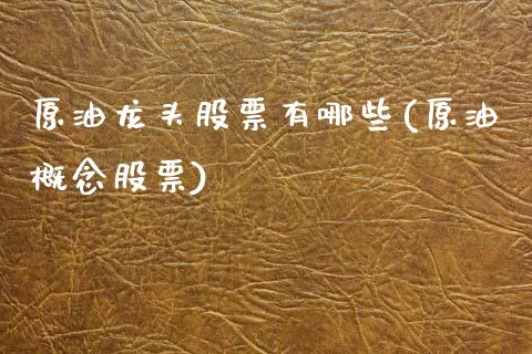 原油龙头股票有哪些(原油概念股票)_https://www.cyfs-sh.com_研究报告_第1张