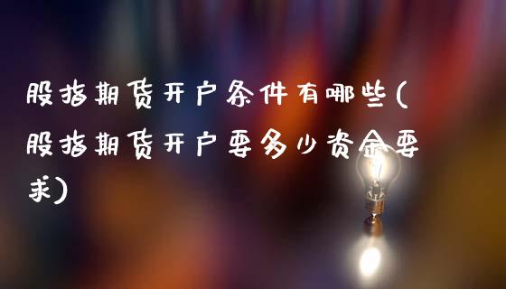 股指期货开户条件有哪些(股指期货开户要多少资金要求)_https://www.cyfs-sh.com_股市资讯_第1张
