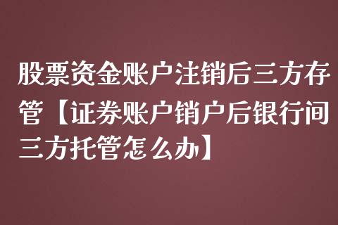 股票资金账户注销后三方存管【证券账户销户后银行间三方托管怎么办】_https://www.cyfs-sh.com_研究报告_第1张