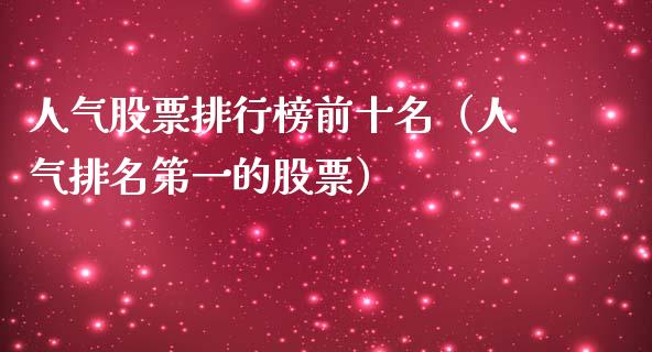 人气股票排行榜前十名（人气排名第一的股票）_https://www.cyfs-sh.com_股市资讯_第1张