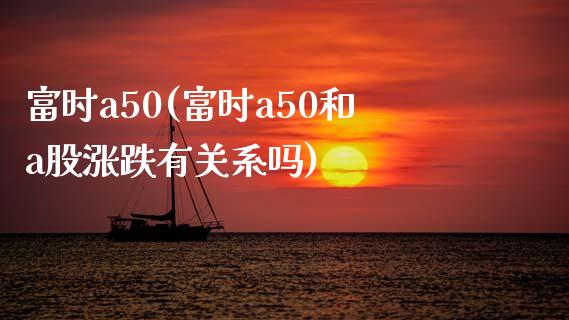 富时a50(富时a50和a股涨跌有关系吗)_https://www.cyfs-sh.com_股票问答_第1张