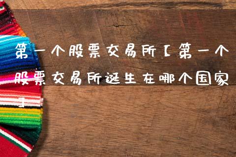 第一个股票交易所【第一个股票交易所诞生在哪个国家】_https://www.cyfs-sh.com_股市知识_第1张
