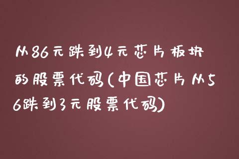 从86元跌到4元芯片板块的股票代码(中国芯片从56跌到3元股票代码)_https://www.cyfs-sh.com_股票市场_第1张