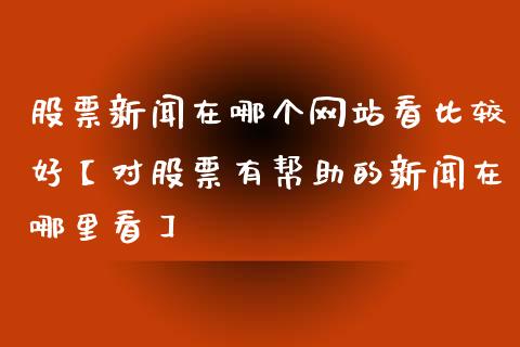 股票新闻在哪个网站看比较好【对股票有帮助的新闻在哪里看】_https://www.cyfs-sh.com_股票市场_第1张