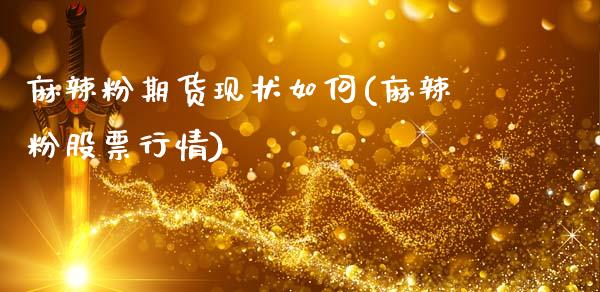麻辣粉期货现状如何(麻辣粉股票行情)_https://www.cyfs-sh.com_股票问答_第1张