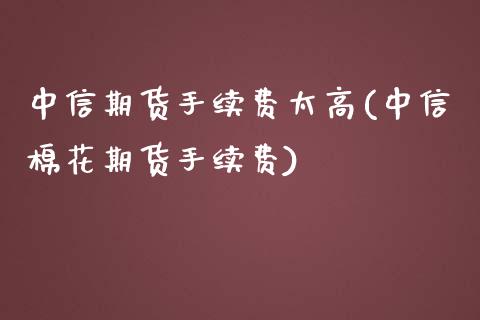 中信期货手续费太高(中信棉花期货手续费)_https://www.cyfs-sh.com_股票市场_第1张