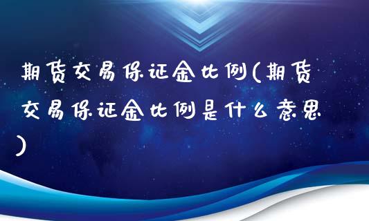 期货交易保证金比例(期货交易保证金比例是什么意思)_https://www.cyfs-sh.com_股市知识_第1张