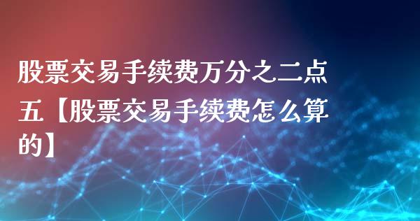 股票交易手续费万分之二点五【股票交易手续费怎么算的】_https://www.cyfs-sh.com_股票问答_第1张
