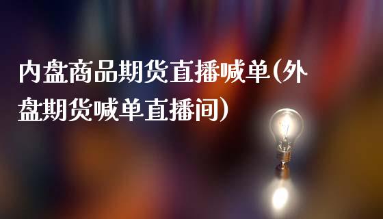 内盘商品期货直播喊单(外盘期货喊单直播间)_https://www.cyfs-sh.com_股票市场_第1张