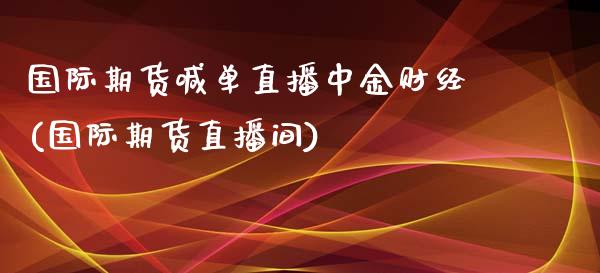国际期货喊单直播中金财经(国际期货直播间)_https://www.cyfs-sh.com_研究报告_第1张