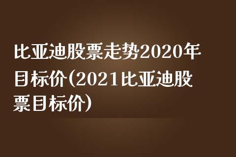 比亚迪股票走势2020年目标价(2021比亚迪股票目标价)_https://www.cyfs-sh.com_股市知识_第1张
