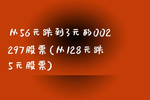 从56元跌到3元的002297股票(从128元跌5元股票)_https://www.cyfs-sh.com_股市知识_第1张