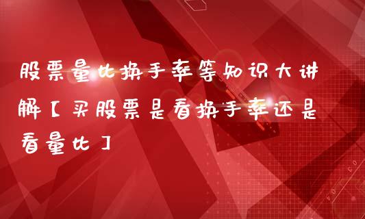 股票量比换手率等知识大讲解【买股票是看换手率还是看量比】_https://www.cyfs-sh.com_股票市场_第1张