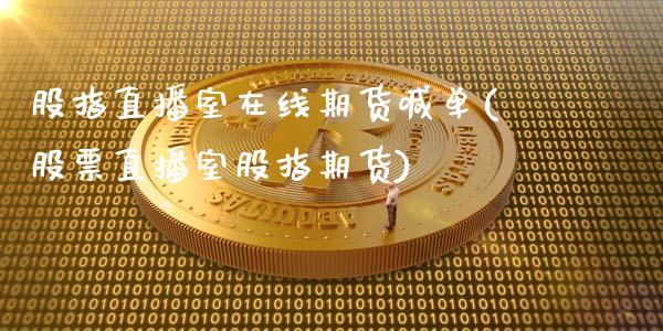 股指直播室在线期货喊单(股票直播室股指期货)_https://www.cyfs-sh.com_股市知识_第1张