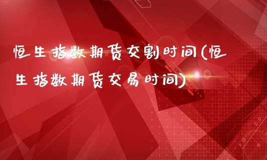 恒生指数期货交割时间(恒生指数期货交易时间)_股票问答_第1张_砼顺财经 恒生指数期货交割时间(恒生指数期货交易时间)_https://www.cyfs-sh.com_股票问答_第1张