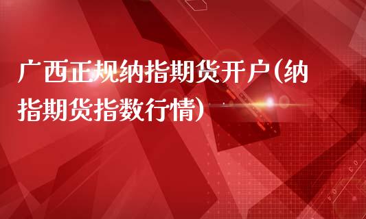 广西正规纳指期货开户(纳指期货指数行情)_https://www.cyfs-sh.com_股票问答_第1张