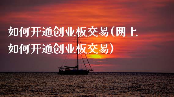 如何开通创业板交易(网上如何开通创业板交易)_https://www.cyfs-sh.com_股市资讯_第1张