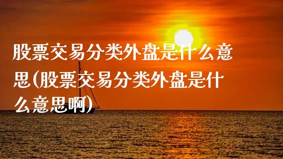 股票交易分类外盘是什么意思(股票交易分类外盘是什么意思啊)_https://www.cyfs-sh.com_未分类_第1张