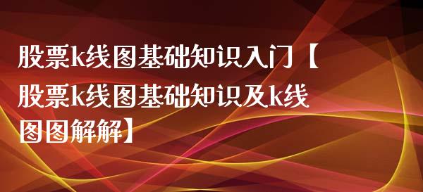 股票k线图基础知识入门【股票k线图基础知识及k线图图解解】_https://www.cyfs-sh.com_股市资讯_第1张