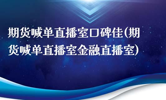 期货喊单直播室口碑佳(期货喊单直播室金融直播室)_https://www.cyfs-sh.com_未分类_第1张