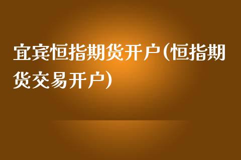 宜宾恒指期货开户(恒指期货交易开户)_https://www.cyfs-sh.com_股市资讯_第1张